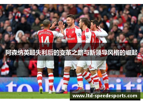 阿森纳英超失利后的变革之路与新领导风格的崛起